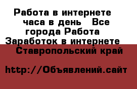 Работа в интернете 2 часа в день - Все города Работа » Заработок в интернете   . Ставропольский край